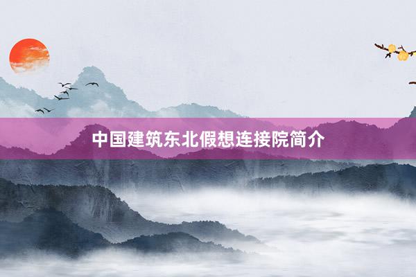 中国建筑东北假想连接院简介